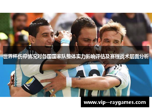 世界杯伤停情况对各国国家队整体实力影响评估及赛程战术层面分析