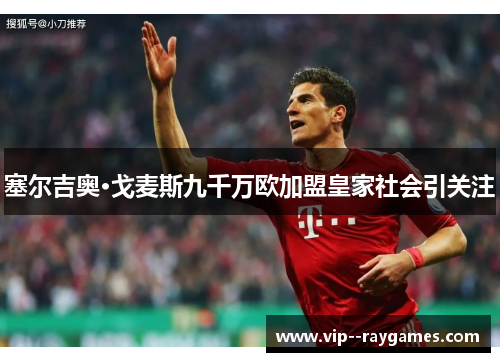 塞尔吉奥·戈麦斯九千万欧加盟皇家社会引关注 塞尔吉奥·戈麦斯九千万欧加盟皇家社会引关注
