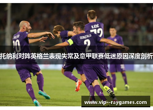 托纳利对阵英格兰表现失常及意甲联赛低迷原因深度剖析