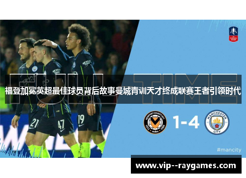 福登加冕英超最佳球员背后故事曼城青训天才终成联赛王者引领时代