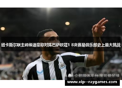 纽卡斯尔联主帅埃迪豪称对阵巴萨欧冠1 8决赛是俱乐部史上最大挑战