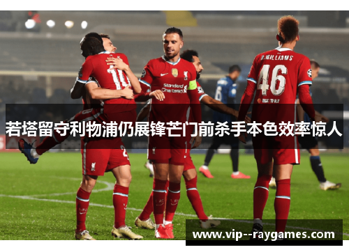 若塔留守利物浦仍展锋芒门前杀手本色效率惊人 若塔留守利物浦仍展锋芒门前杀手本色效率惊人