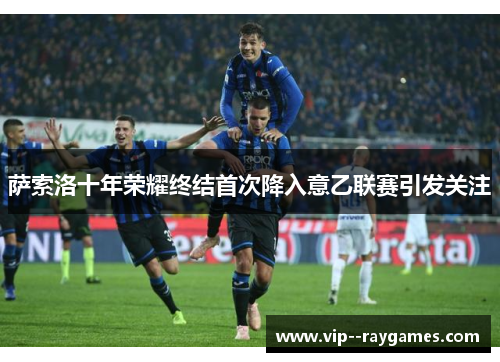 萨索洛十年荣耀终结首次降入意乙联赛引发关注