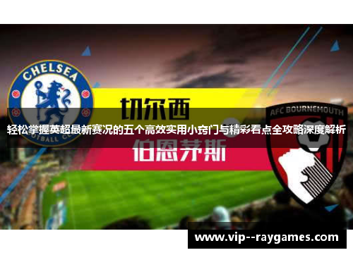轻松掌握英超最新赛况的五个高效实用小窍门与精彩看点全攻略深度解析 轻松掌握英超最新赛况的五个高效实用小窍门与精彩看点全攻略深度解析