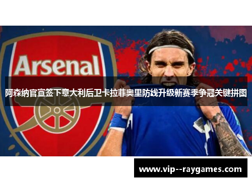 阿森纳官宣签下意大利后卫卡拉菲奥里防线升级新赛季争冠关键拼图