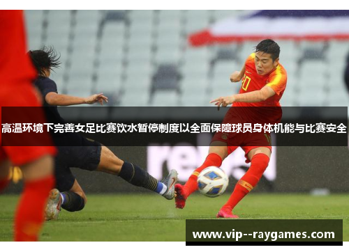 高温环境下完善女足比赛饮水暂停制度以全面保障球员身体机能与比赛安全