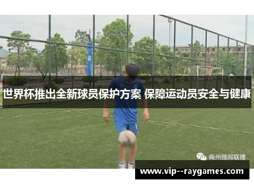 世界杯推出全新球员保护方案 保障运动员安全与健康