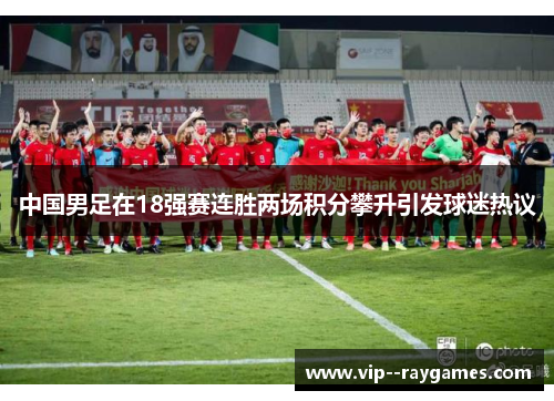 中国男足在18强赛连胜两场积分攀升引发球迷热议