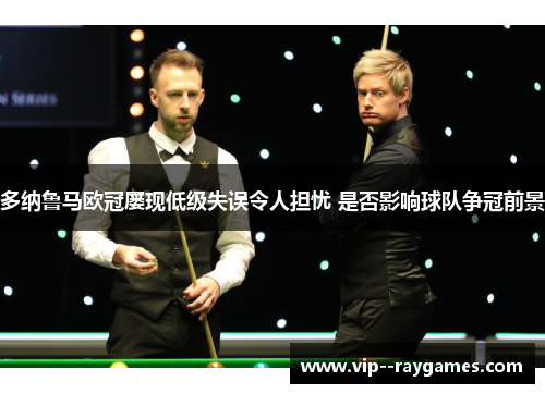 多纳鲁马欧冠屡现低级失误令人担忧 是否影响球队争冠前景