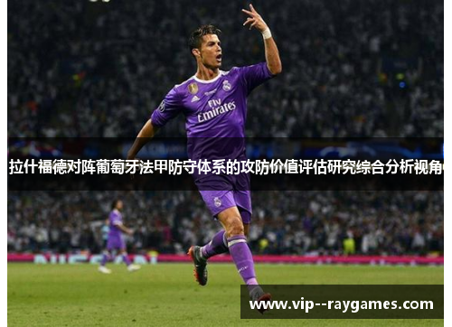 拉什福德对阵葡萄牙法甲防守体系的攻防价值评估研究综合分析视角