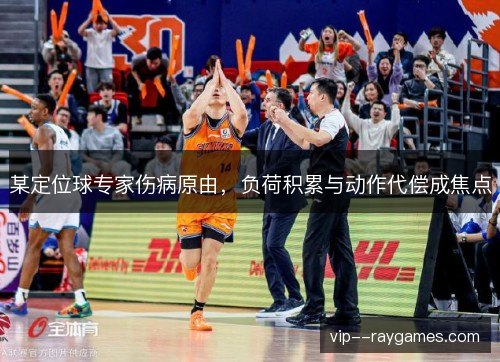某定位球专家伤病原由，负荷积累与动作代偿成焦点