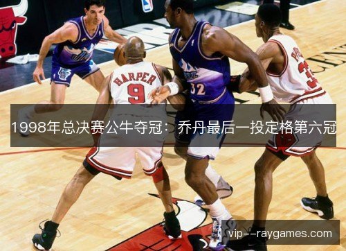 1998年总决赛公牛夺冠:乔丹最后一投定格第六冠 1998年总决赛公牛夺冠:乔丹最后一投定格第六冠