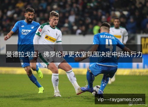 曼德拉戈拉：佛罗伦萨更衣室氛围决定中场执行力